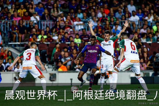 晨观世界杯 | 阿根廷绝境翻盘 八强全部产生
